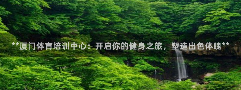 欧陆娱乐平台登录：**厦门体育培训中心：开启你的健身