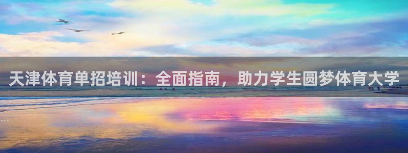 欧陆娱乐平台登陆地址：天津体育单招培训：全面指南，助