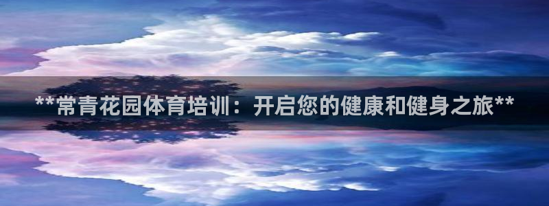 欧陆娱乐怎么注册会员的：**常青花园体育培训：开启您