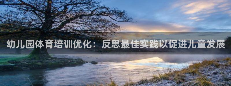欧陆娱乐app攻略下载：幼儿园体育培训优化：反思最佳