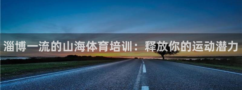 欧陆娱乐不让提现：淄博一流的山海体育培训：释放你的运