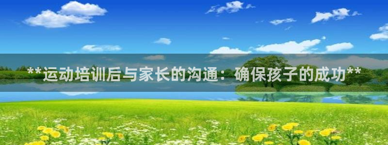 欧陆商城：**运动培训后与家长的沟通：确保孩子的成功