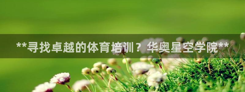 欧陆官方网站：**寻找卓越的体育培训？华奥星空学院*