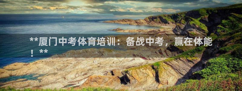 欧陆娱乐平台登陆地址在哪里：**厦门中考体育培训：备