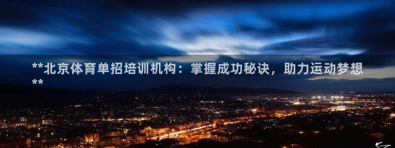 欧陆娱乐官方客服电话：**北京体育单招培训机构：掌握