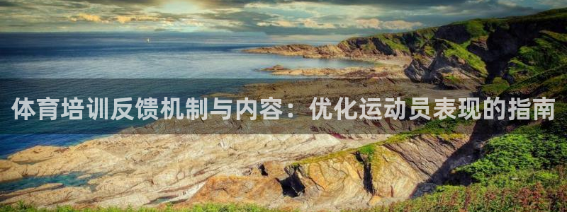 欧陆娱乐是正规吗?：体育培训反馈机制与内容：优化运动