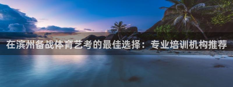 欧陆娱乐信誉如何：在滨州备战体育艺考的最佳选择：专业