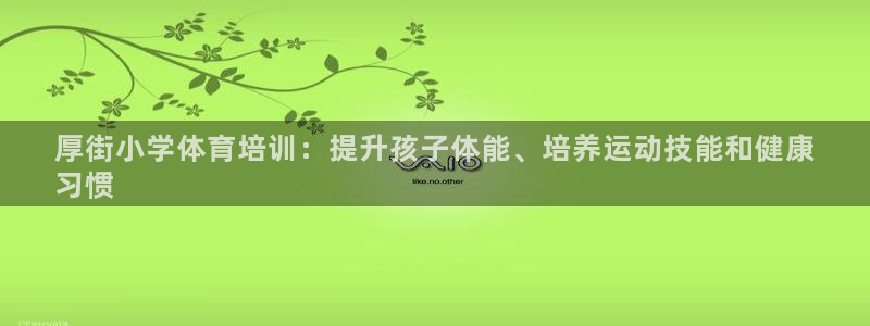 欧陆娱乐测试：厚街小学体育培训：提升孩子体能、培养运