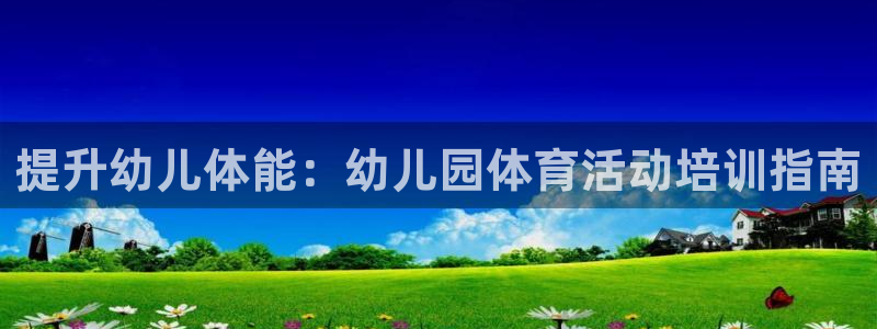 欧陆娱乐：提升幼儿体能：幼儿园体育活动培训指南