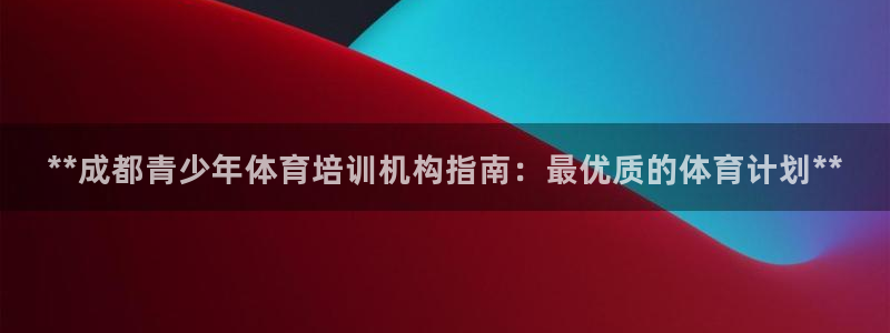 欧陆娱乐测速：**成都青少年体育培训机构指南：最优质的体育计
