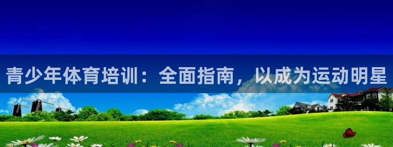欧陆娱乐百科官网：青少年体育培训：全面指南，以成为运