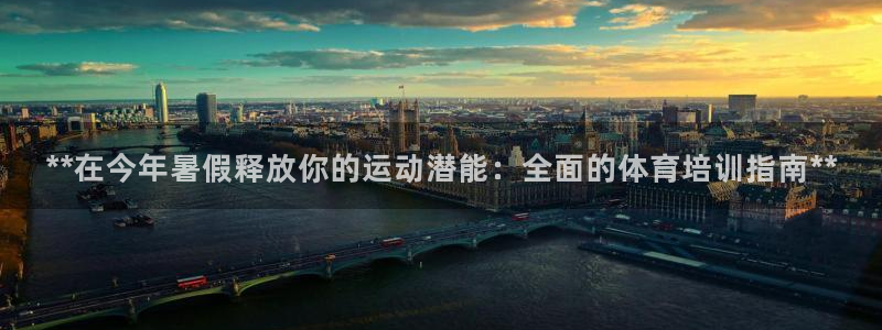 欧陆娱乐是真的吗：**在今年暑假释放你的运动潜能：全