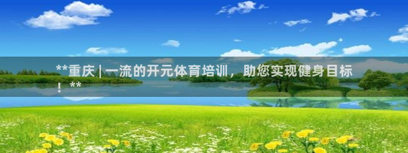 欧陆娱乐官网注册中心在哪：**重庆 | 一流的开元体
