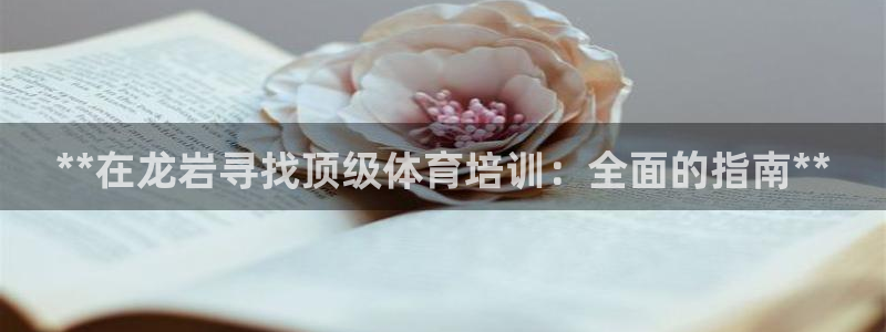 欧陆娱乐官网下载安装最新版苹果：**在龙岩寻找顶级体育培训：