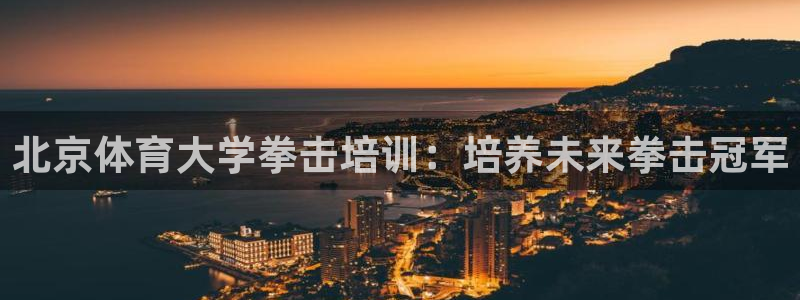 重庆欧陆娱乐有限公司电话：北京体育大学拳击培训：培养未来拳击