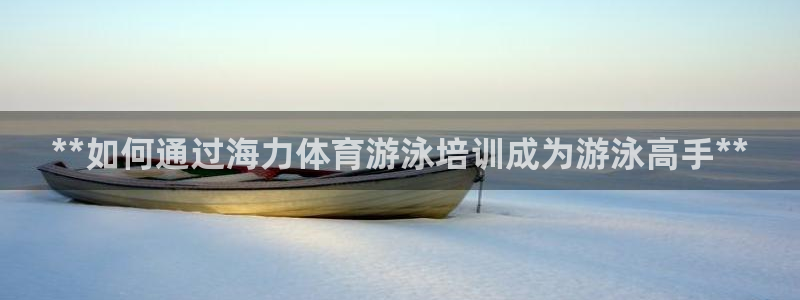 欧陆娱乐官网注册中心下载：**如何通过海力体育游泳培训成为游