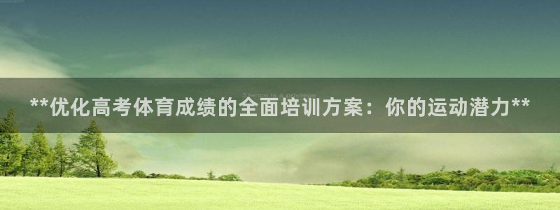 欧陆娱乐计划app官方正版安装下载：**优化高考体育成绩的全