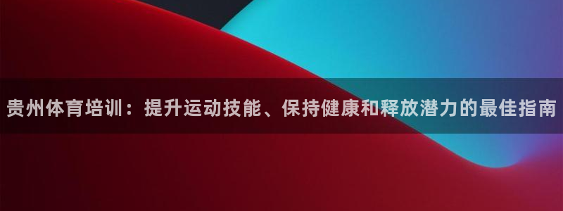 欧陆娱乐测速：贵州体育培训：提升运动技能、保持健康和