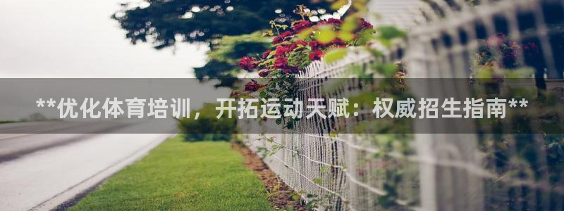 欧陆娱乐：**优化体育培训，开拓运动天赋：权威招生指
