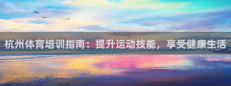欧陆娱乐客服服务电话：杭州体育培训指南：提升运动技能，享受健