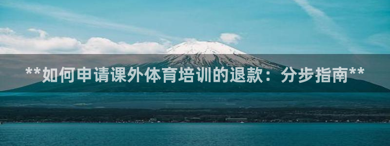 欧陆娱乐官方网站首页：**如何申请课外体育培训的退款