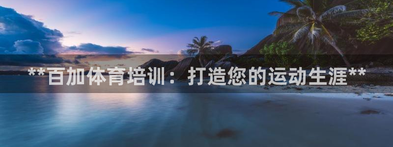 欧陆娱乐官网入口网址：**百加体育培训：打造您的运动