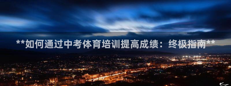 欧陆娱乐能提现嘛?：**如何通过中考体育培训提高成绩
