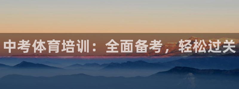 欧陆娱乐挂机项目有哪些：中考体育培训：全面备考，轻松