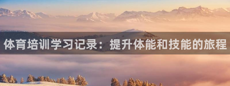 欧陆娱乐官方：体育培训学习记录：提升体能和技能的旅程