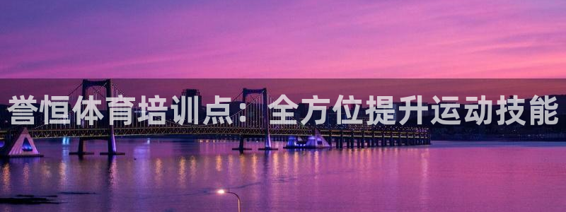 欧陆游戏平台：誉恒体育培训点：全方位提升运动技能