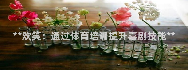 欧陆娱乐官网首页入口：**欢笑：通过体育培训提升喜剧