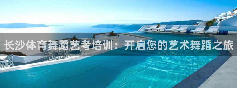 欧陆娱乐百科大全：长沙体育舞蹈艺考培训：开启您的艺术