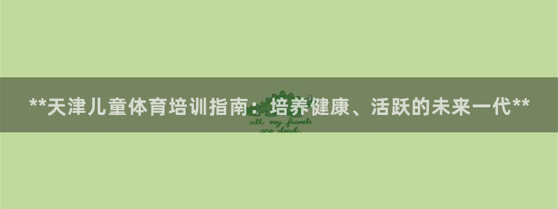 欧陆娱乐讲7O777：**天津儿童体育培训指南：培养