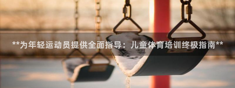 欧陆注册码：**为年轻运动员提供全面指导：儿童体育培