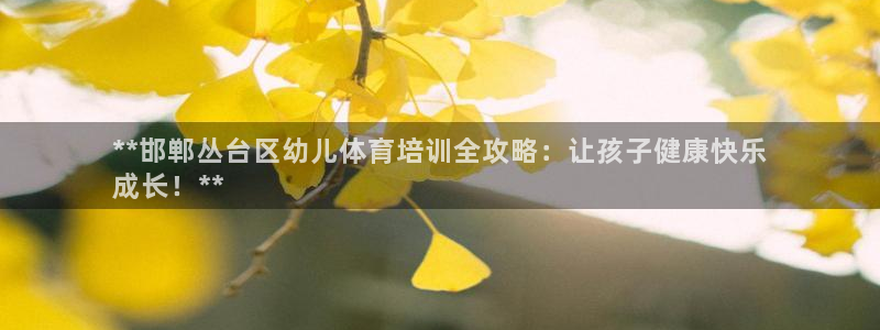 欧陆娱乐登陆平台：**邯郸丛台区幼儿体育培训全攻略：