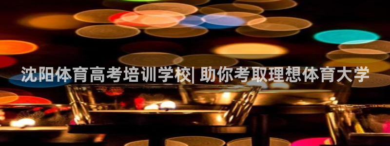 欧陆娱乐信誉如何：沈阳体育高考培训学校| 助你考取理