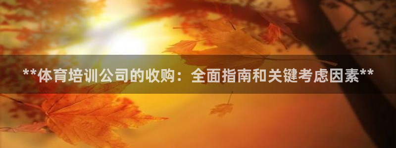 欧陆娱乐安全吗：**体育培训公司的收购：全面指南和关