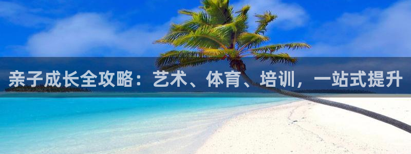 欧陆娱乐能不能玩手游：亲子成长全攻略：艺术、体育、培