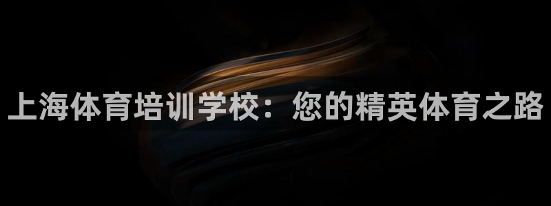 欧陆娱乐登录测速网站：上海体育培训学校：您的精英体育