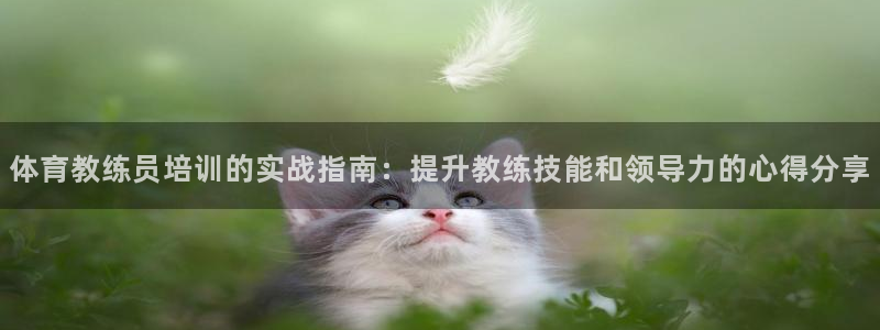 欧陆娱乐登录官网：体育教练员培训的实战指南：提升教练