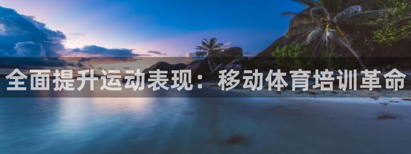 欧陆娱乐官网网址：全面提升运动表现：移动体育培训革命