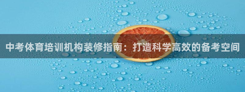 欧陆娱乐官网首页网址：中考体育培训机构装修指南：打造科学高效