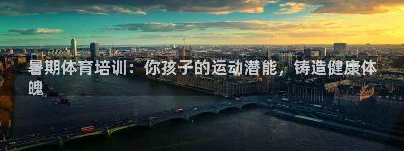 欧陆娱乐代理 贴吧怎么样：暑期体育培训：你孩子的运动潜能，铸
