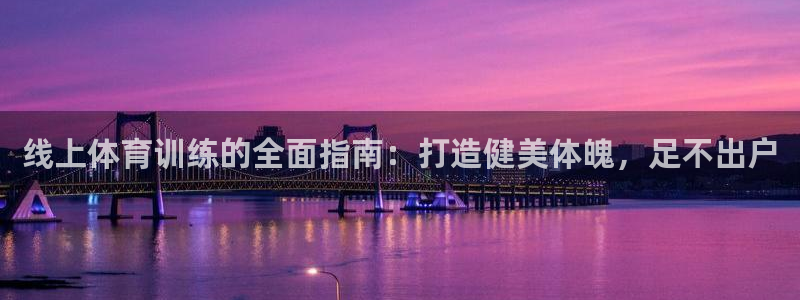 欧陆娱乐是真的吗：线上体育训练的全面指南：打造健美体