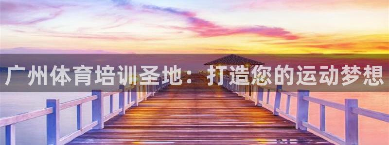 欧陆娱乐登录平台官网：广州体育培训圣地：打造您的运动