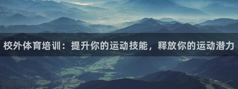欧陆娱乐提现多久到账：校外体育培训：提升你的运动技能，释放你