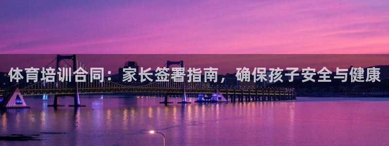 欧陆娱乐平台总代理：体育培训合同：家长签署指南，确保孩子安全