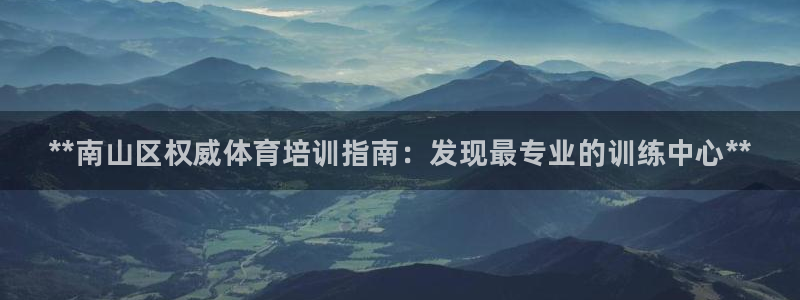 欧陆娱乐总代：**南山区权威体育培训指南：发现最专业