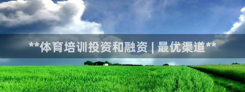 欧陆娱乐天富主管：**体育培训投资和融资 | 最优渠道**