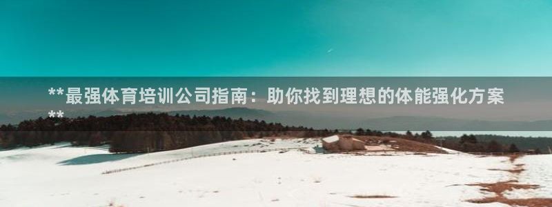 欧陆娱乐平台咋样：**最强体育培训公司指南：助你找到理想的体